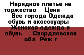 Нарядное платье на торжество. › Цена ­ 10 000 - Все города Одежда, обувь и аксессуары » Женская одежда и обувь   . Свердловская обл.,Реж г.